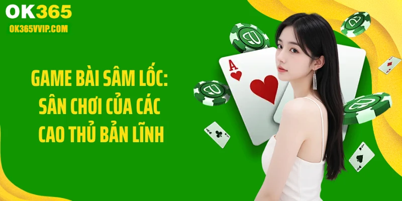 Game Bài Sâm Lốc: Sân Chơi Của Các Cao Thủ Bản Lĩnh
