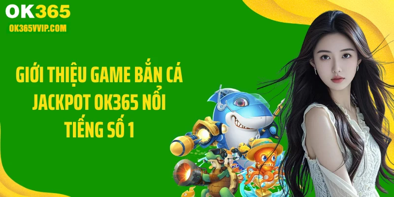 Giới thiệu game bắn cá jackpot OK365 nổi tiếng số 1