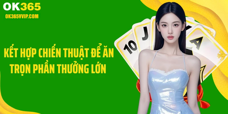 Kết hợp chiến thuật để ăn trọn phần thưởng lớn 
