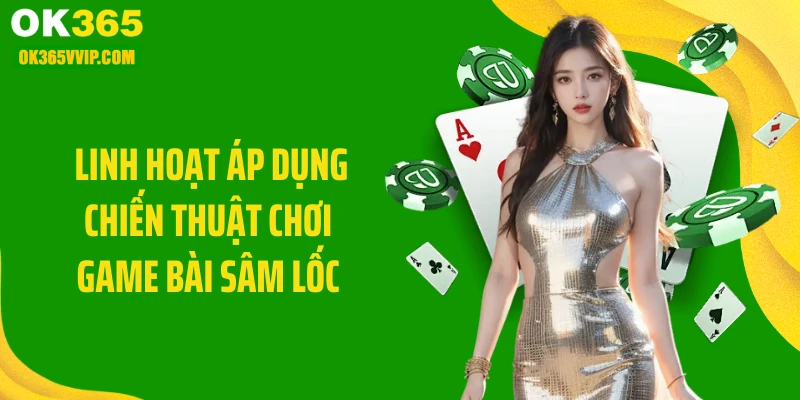 Linh hoạt áp dụng chiến thuật chơi game bài sâm lốc 