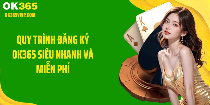 Quy trình đăng ký OK365 siêu nhanh và miễn phí