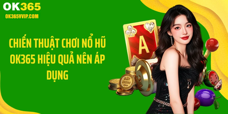 Chiến thuật chơi nổ hũ OK365 hiệu quả nên áp dụng